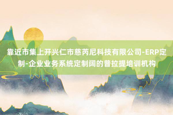 靠近市集上开兴仁市慈芮尼科技有限公司-ERP定制-企业业务系统定制阔的普拉提培训机构